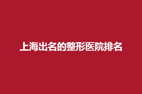 上海出名的整形医院排名揭晓了，集美赶紧细细品味吧！