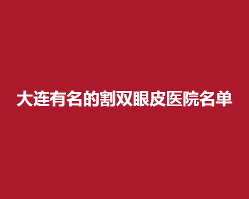 大连有名的割双眼皮医院名单！知名度高选项一览无余