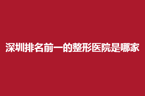 深圳排名前一的整形医院是哪家？回来医疗是不错的