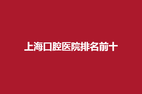 上海口腔医院排名前十有哪几？连锁美奥值得观看