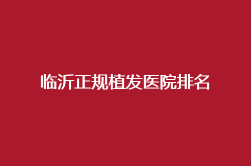 临沂正规植发医院排名分享了，人民医院排在前列
