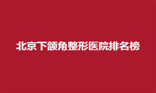 北京下颌角整形医院排名榜怎么样？进榜看细节分享