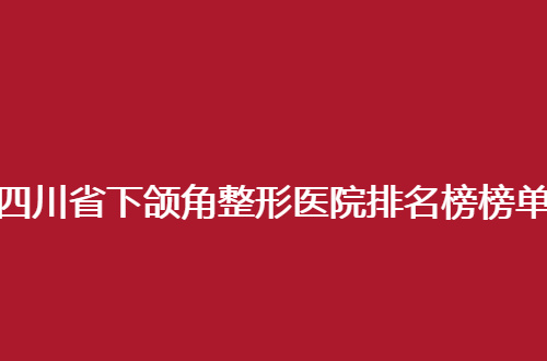 四川省下颌角整形医院排名榜榜单，友谊医院服务不错