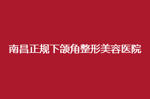 南昌正规下颌角整形美容医院排行榜更新了，一览查看细节分享吧！