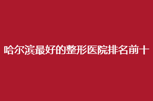 哈尔滨最好的整形医院排名前十有哪些？悠然、科美均实力不错