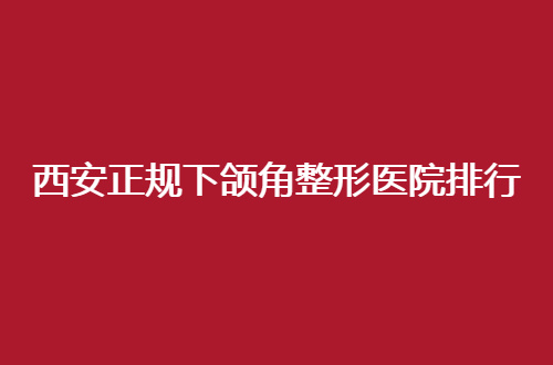 西安正规下颌角整形医院排行怎么样？唐都医院实力技术良好