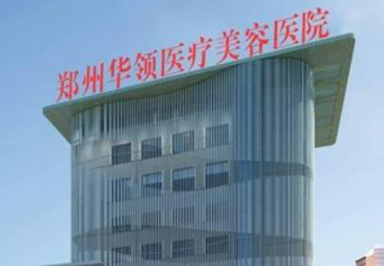 郑州华领美容医院怎么样_医院简介_价格表公开