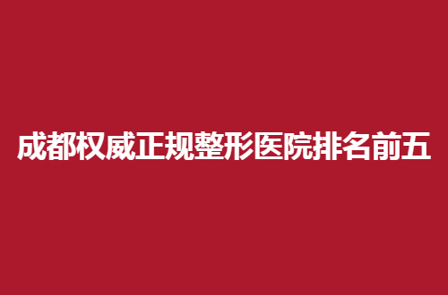 成都权威正规整形医院排名前五的公立医院有哪家？华西医院排在首位