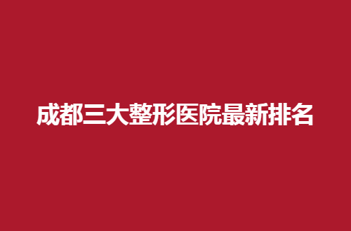 成都三大整形医院最新排名一看，集美点击看看细节解说吧