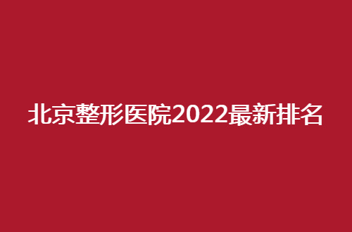 北京整形医院2022最新排名展示，一一点评医院特色