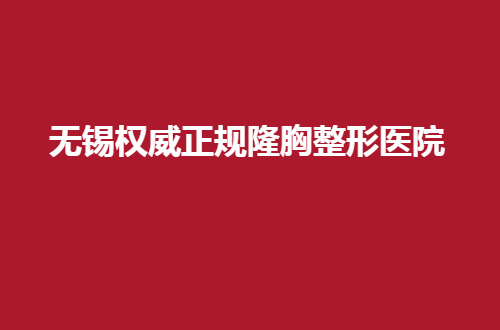 无锡权威正规隆胸整形医院哪家好？公立、私立通通在线点评