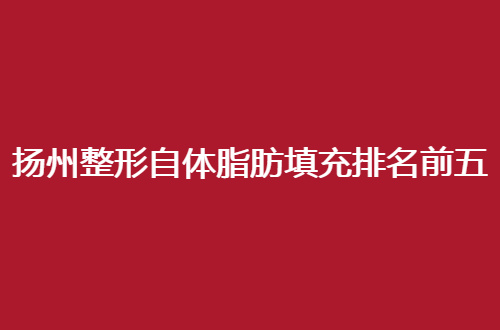 扬州整形自体脂肪填充排名前五分享了，丽都、美贝尔均不错