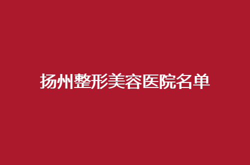 扬州整形美容医院名单整理，2024新管理，速速看吧