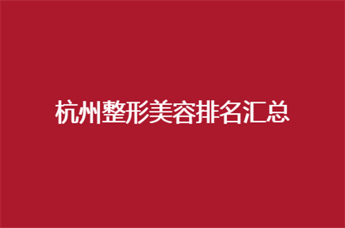 杭州整形美容排名汇总，一览5家，看口碑如何吧！