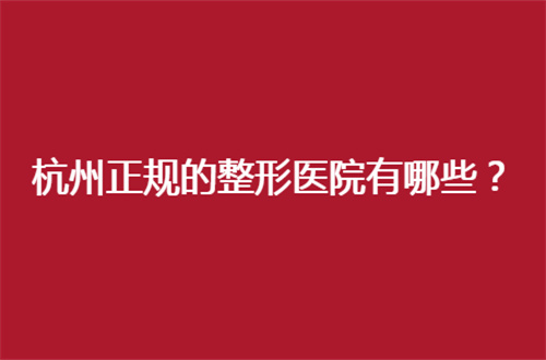 杭州正规的整形医院有哪些？多家医院正式展示了