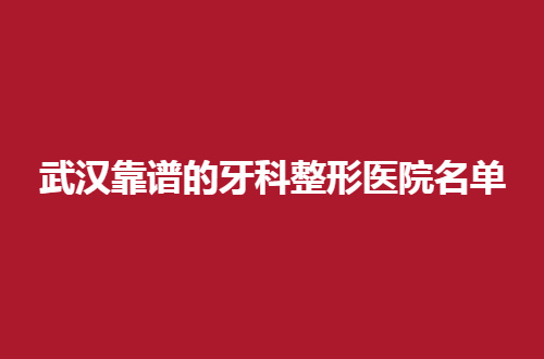 武汉靠谱的牙科整形医院名单一览，大众、清华阳光口腔均不错