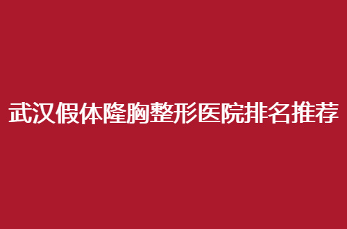 武汉假体隆胸整形医院排名推荐，一起深入查看5家医院详情吧！