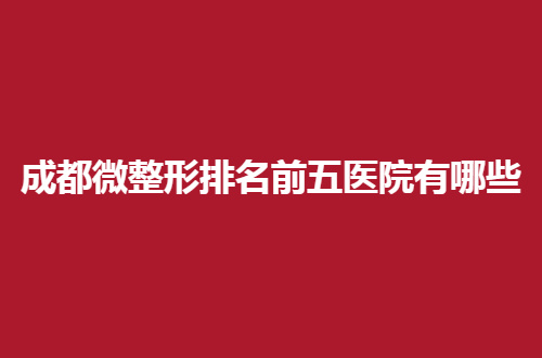 成都微整形排名前五医院有哪些？尺度、春天医疗通通不错