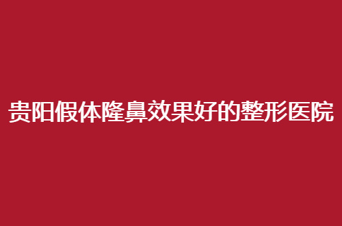 贵阳假体隆鼻效果好的整形医院前十名单，公立与私立正在pk