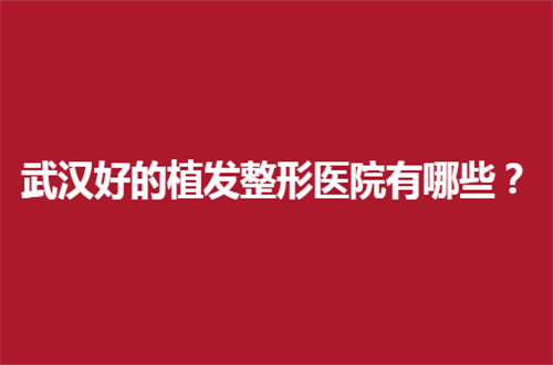 武汉好的植发整形医院有哪些？熙朵、新生等5家均不错