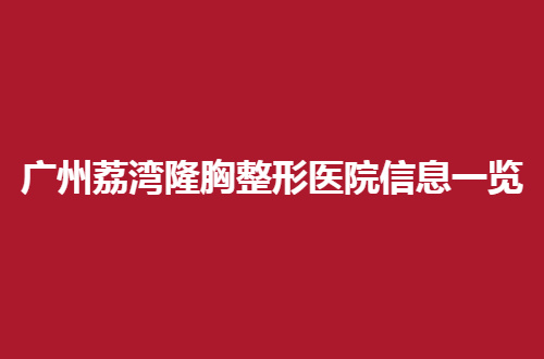 广州荔湾隆胸整形医院信息一览，前三医院带你浏览