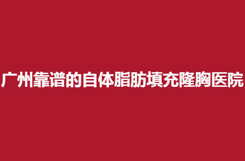 广州靠谱的自体脂肪填充隆胸整形医院排行榜，2024新版公布了