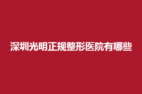 深圳光明正规整形医院有哪些？公立医院有兴趣吗？进入吧