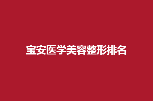 宝安医学美容整形排名公布，网友实时点评，可参考