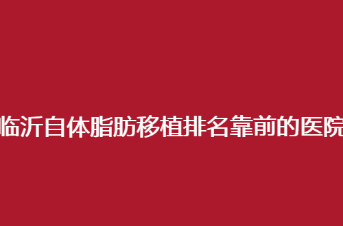 临沂自体脂肪移植排名靠前的医院是哪家？瑞丽、台美都不错