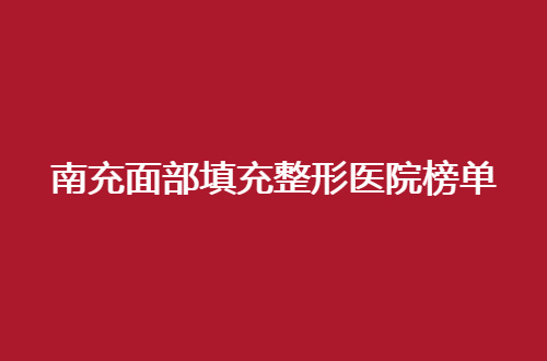 南充面部填充整形医院榜单2024版，敬请收看医院介绍