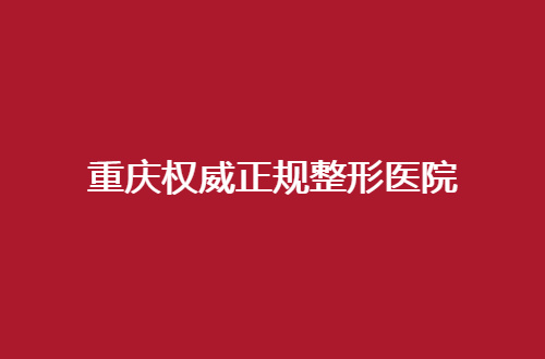 重庆权威正规整形医院哪家好？点评了每一家，不容错过呦
