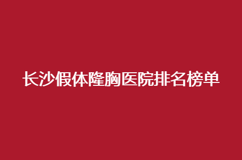 长沙假体隆胸医院排名榜单，2024版直接更新了
