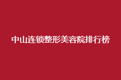 中山连锁整形美容院排行榜更新了，请看最新的一个公布