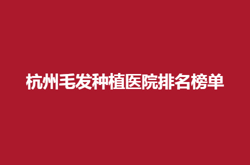 杭州毛发种植医院排名榜单公布了，2024的发表要收藏呀