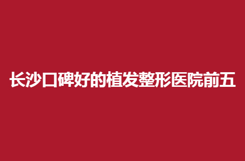 长沙口碑好的植发整形医院前五，这次是脱发者没有看过的版本