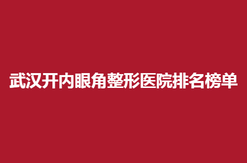 武汉开内眼角整形医院排名榜单公布了，靓丽双眼的秘密就在此