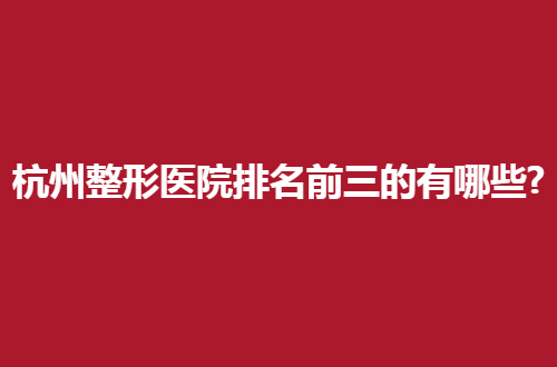 杭州整形医院排名前三的有哪些？维多利亚排在了前列
