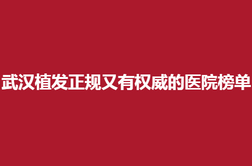 武汉植发正规又有权威的医院榜单公布了，每一家服务都在线