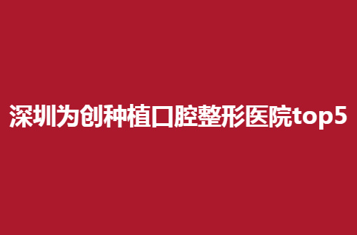 深圳为创种植口腔整形医院top5，缺失牙者的福音