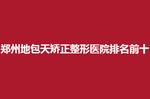 郑州地包天矫正整形医院排名前十，新锐榜单，美牙者必看