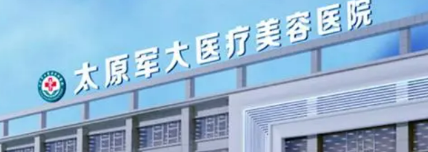 太原军大医疗美容医院好不好?参考医院简介及整形价格报价表