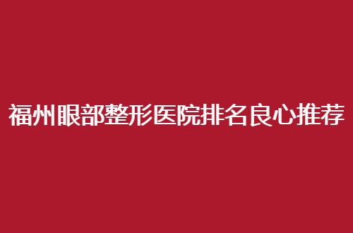 福州眼部整形医院排名良心推荐，变美去哪家？2024版