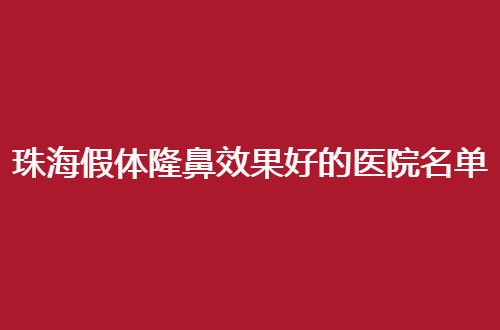 珠海假体隆鼻效果好的医院名单2024版来了，赶紧看人气医院代表