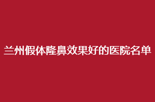 兰州假体隆鼻效果好的医院名单整理了，个个实力突出，值得一看