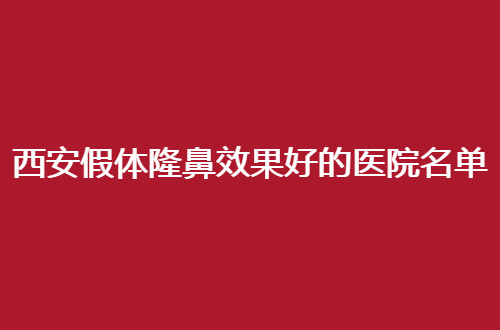 西安假体隆鼻效果好的医院名单分享了，5强医院邀请你看
