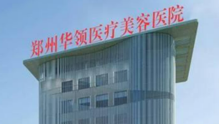 郑州华领医学美容医院正规吗？医院简介_价格费用一览