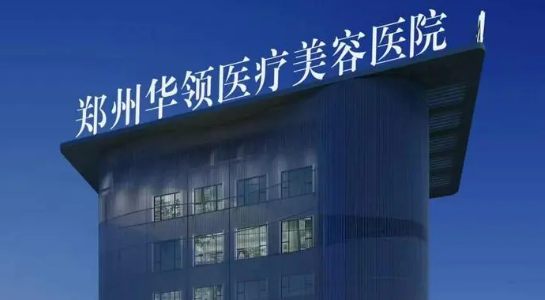 郑州华领医学美容医院怎么样？简介资料分享！
