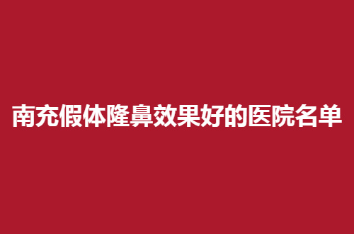 南充假体隆鼻效果好的医院名单，美鼻者的秘密武器