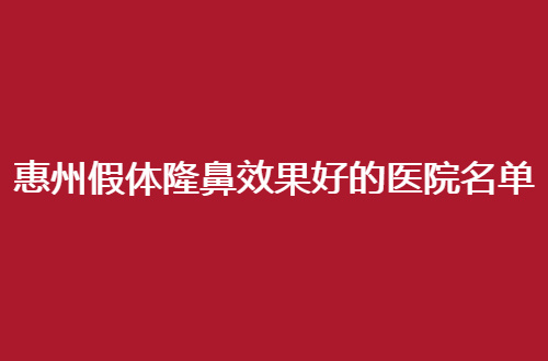 惠州假体隆鼻效果好的医院名单，汇总的都是口碑者，可收藏