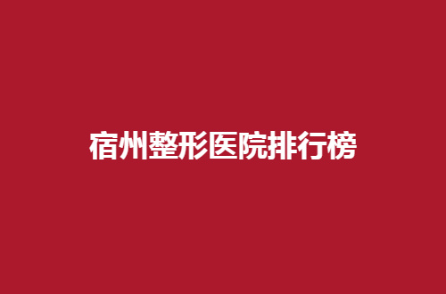 宿州整形医院排行榜公布，入围医院纷纷实力突出哟！